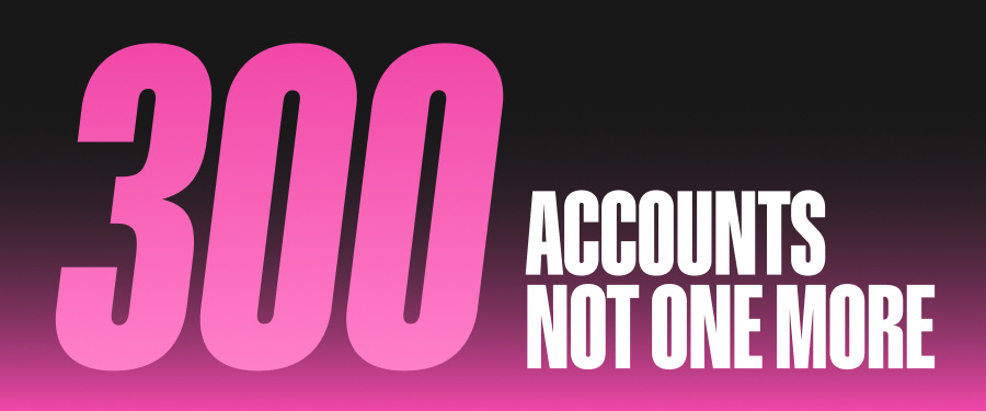 300 accounts, not one more